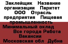 Заклейщик › Название организации ­ Паритет, ООО › Отрасль предприятия ­ Пищевая промышленность › Минимальный оклад ­ 28 250 - Все города Работа » Вакансии   . Московская обл.,Дубна г.